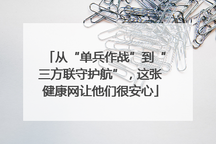 从“单兵作战”到“三方联守护航”，这张健康网让他们很安心