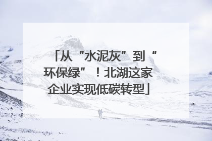 从“水泥灰”到“环保绿”！北湖这家企业实现低碳转型