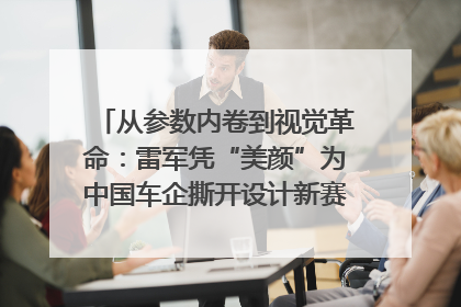 从参数内卷到视觉革命：雷军凭“美颜”为中国车企撕开设计新赛道｜封面车评