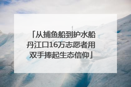 从捕鱼船到护水船 丹江口16万志愿者用双手捧起生态信仰
