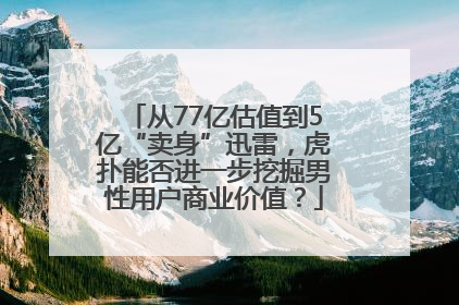 从77亿估值到5亿“卖身”迅雷，虎扑能否进一步挖掘男性用户商业价值？