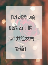 以对话叩响机遇之门 携民企共绘发展新篇