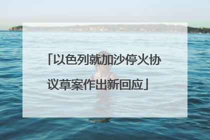 以色列就加沙停火协议草案作出新回应