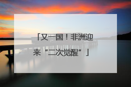 又一国！非洲迎来“二次觉醒”