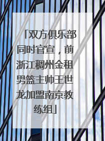 双方俱乐部同时官宣，前浙江稠州金租男篮主帅王世龙加盟南京教练组