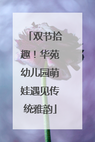 双节拾趣！华苑幼儿园萌娃遇见传统雅韵
