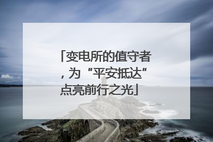 变电所的值守者，为“平安抵达”点亮前行之光