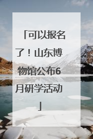 可以报名了！山东博物馆公布6月研学活动