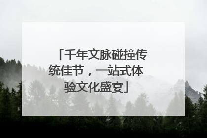 千年文脉碰撞传统佳节，一站式体验文化盛宴