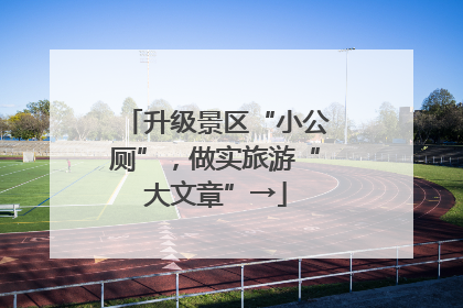 升级景区“小公厕”，做实旅游“大文章”→