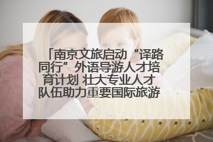 南京文旅启动“译路同行”外语导游人才培育计划 壮大专业人才队伍助力重要国际旅游目的地建设