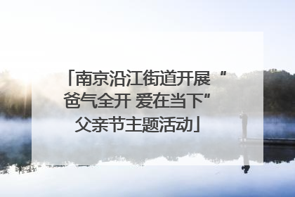 南京沿江街道开展“爸气全开 爱在当下”父亲节主题活动