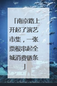 南京路上开起了演艺市集，一张票根串起全城消费链条