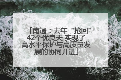 南通：去年“抢回”42个优良天 实现了高水平保护与高质量发展的协同并进