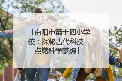 南阳市第十四小学校：探秘古代科技 点燃科学梦想