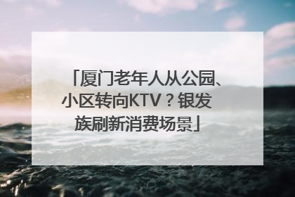 厦门老年人从公园、小区转向KTV？银发族刷新消费场景