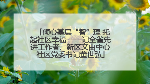 倾心基层“智”理 托起社区幸福——记全省先进工作者、新区文曲中心社区党委书记董世弘