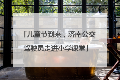 儿童节到来，济南公交驾驶员走进小学课堂