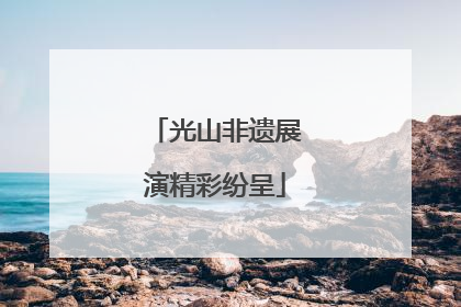 光山非遗展演精彩纷呈