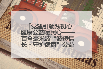 党建引领践初心 健康公益暖民心——百全毫米波“波短情长・守护健康”公益活动进社区