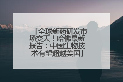 全球新药研发市场变天！哈佛最新报告：中国生物技术有望超越美国