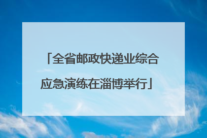 全省邮政快递业综合应急演练在淄博举行