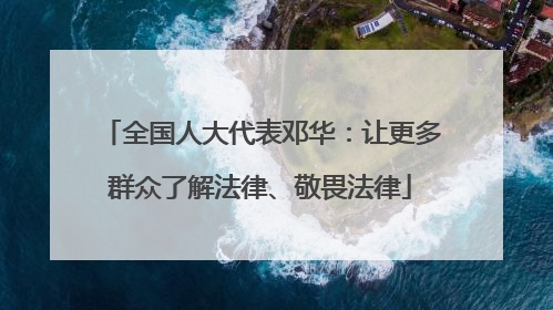 全国人大代表邓华：让更多群众了解法律、敬畏法律