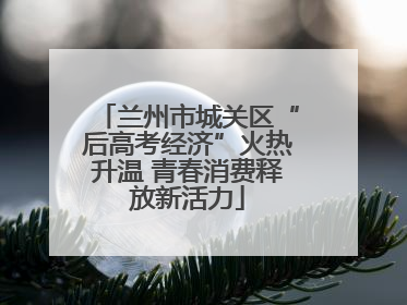 兰州市城关区“后高考经济”火热升温 青春消费释放新活力
