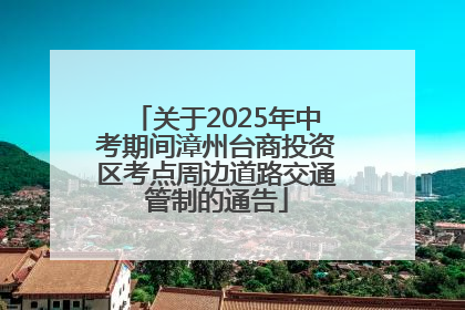 关于2025年中考期间漳州台商投资区考点周边道路交通管制的通告