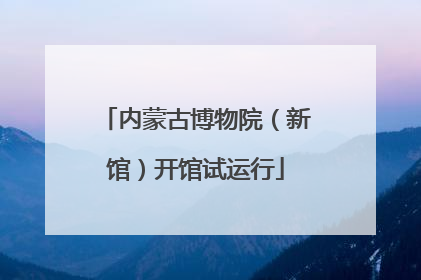 内蒙古博物院（新馆）开馆试运行