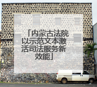 内蒙古法院以示范文本激活司法服务新效能