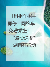 出租车招手即停、网约车免费乘坐……“爱心送考”，湖南在行动