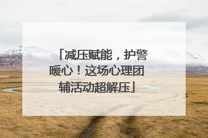 减压赋能，护警暖心！这场心理团辅活动超解压