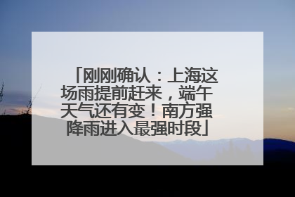 刚刚确认：上海这场雨提前赶来，端午天气还有变！南方强降雨进入最强时段