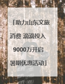 助力山东文旅消费 滴滴投入9000万开启暑期优惠活动