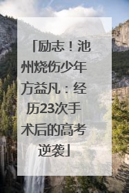 励志！池州烧伤少年方益凡：经历23次手术后的高考逆袭
