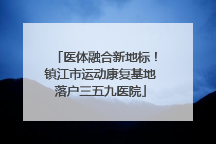 医体融合新地标！镇江市运动康复基地落户三五九医院