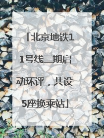 北京地铁11号线二期启动环评，共设5座换乘站