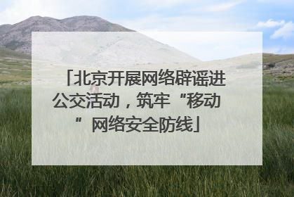 北京开展网络辟谣进公交活动，筑牢“移动”网络安全防线