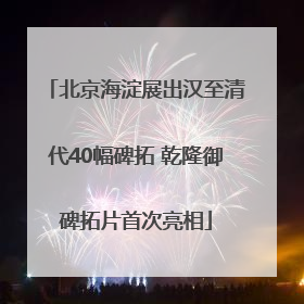 北京海淀展出汉至清代40幅碑拓 乾隆御碑拓片首次亮相