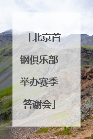 北京首钢俱乐部举办赛季答谢会