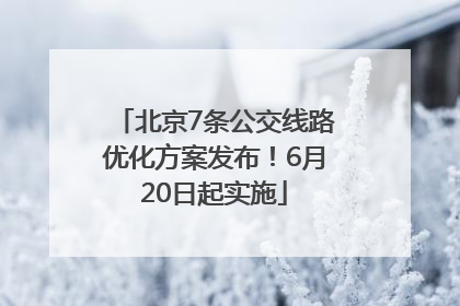 北京7条公交线路优化方案发布！6月20日起实施