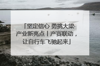 坚定信心 勇挑大梁·产业新亮点丨产赛联动，让自行车飞驰起来