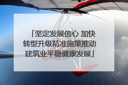 坚定发展信心 加快转型升级精准施策推动建筑业平稳健康发展