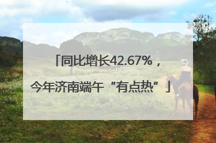 同比增长42.67%，今年济南端午“有点热”