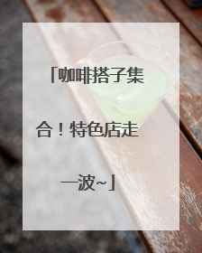 咖啡搭子集合！特色店走一波~