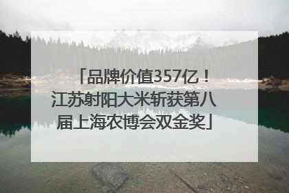 品牌价值357亿！江苏射阳大米斩获第八届上海农博会双金奖