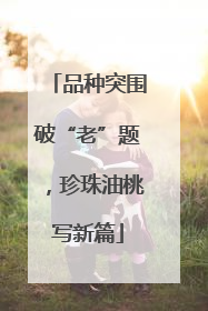 品种突围破“老”题，珍珠油桃写新篇