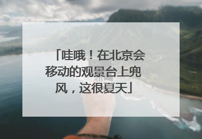 哇哦！在北京会移动的观景台上兜风，这很夏天
