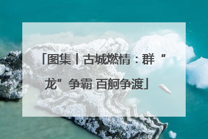 图集丨古城燃情：群“龙”争霸 百舸争渡